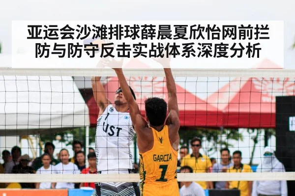 亚运会沙滩排球薛晨夏欣怡网前拦防与防守反击实战体系深度分析