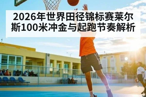 2026年世界田径锦标赛莱尔斯100米冲金与起跑节奏解析