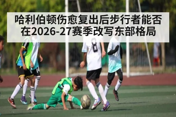 哈利伯顿伤愈复出后步行者能否在2026-27赛季改写东部格局